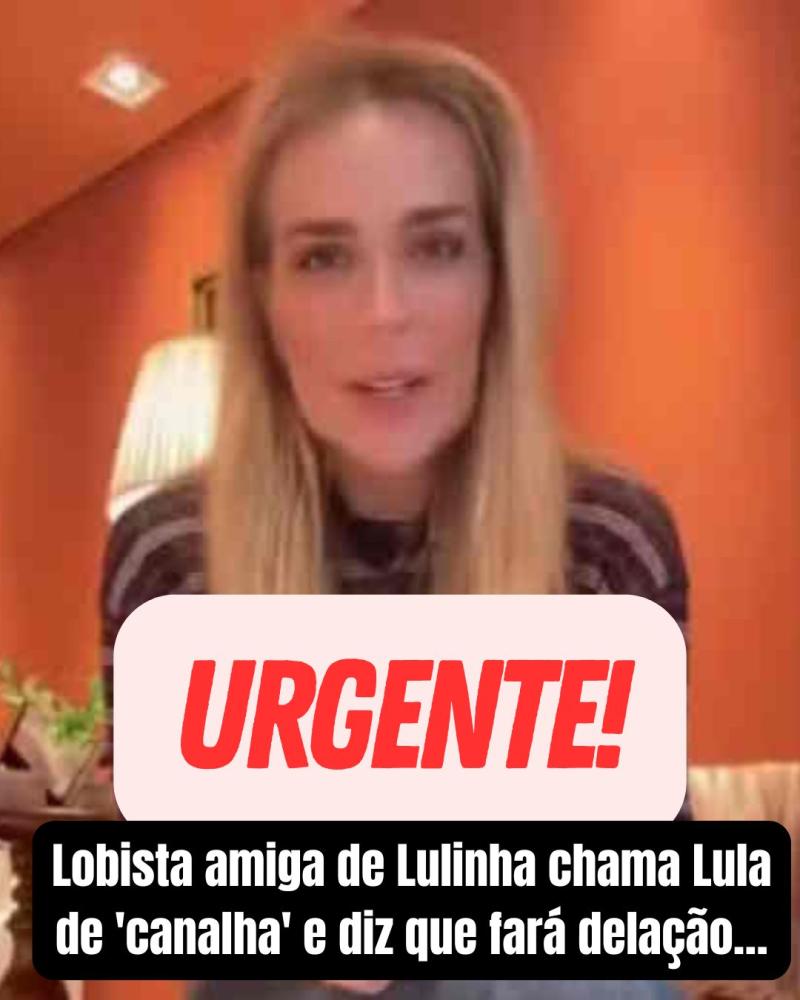 Lobista amiga de Lulinha chama Lula de canalha e diz que fará delação premiada